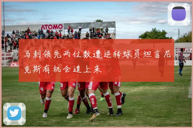 马刺领先两位数遭逆转球员坦言尼克斯有机会追上来