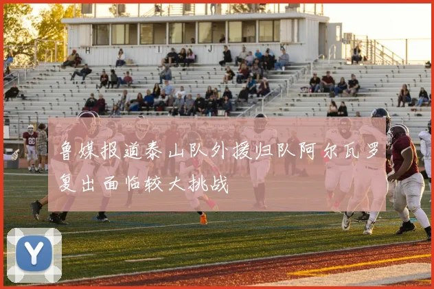鲁媒报道泰山队外援归队阿尔瓦罗复出面临较大挑战