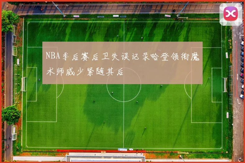 NBA季后赛后卫失误记录哈登领衔魔术师威少紧随其后