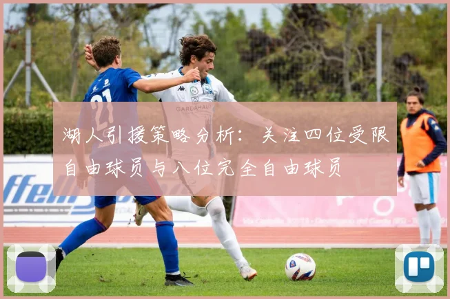 湖人引援策略分析：关注四位受限自由球员与八位完全自由球员